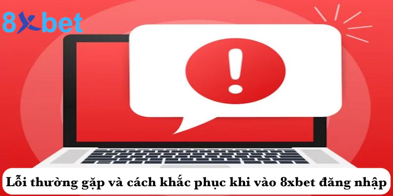 Hướng dẫn cách đăng nhập 8xbet cho người chơi mới 6 Lỗi thường gặp và cách khắc phục khi vào 8xbet đăng nhập