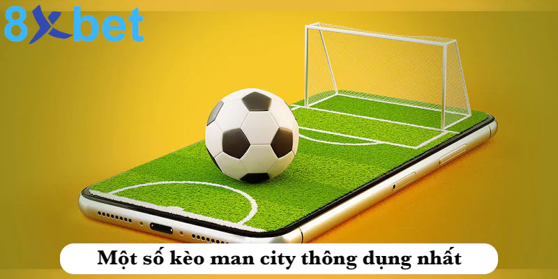 Kèo man city - Kinh nghiệm bắt kèo man city hiệu quả tại 8xbet 3 Một số kèo cược man city thông dụng nhất