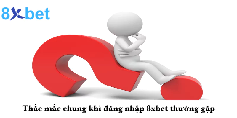 Hướng dẫn cách đăng nhập 8xbet cho người chơi mới 7 Thắc mắc chung khi đăng nhập 8xbet thường gặp